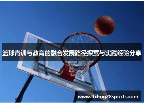 篮球青训与教育的融合发展路径探索与实践经验分享