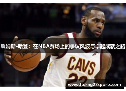 詹姆斯·哈登：在NBA赛场上的争议风波与卓越成就之路