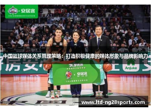 中国篮球媒体关系管理策略：打造积极健康的媒体形象与品牌影响力