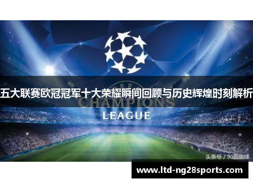 五大联赛欧冠冠军十大荣耀瞬间回顾与历史辉煌时刻解析