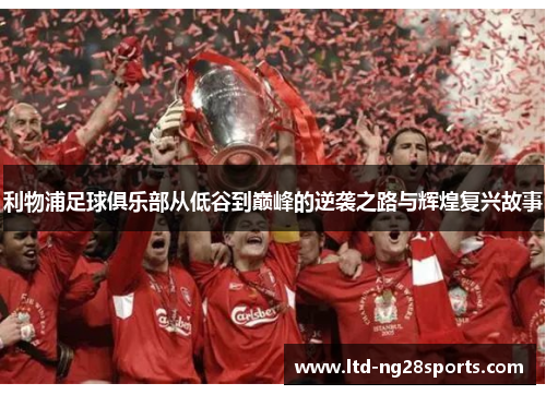 利物浦足球俱乐部从低谷到巅峰的逆袭之路与辉煌复兴故事