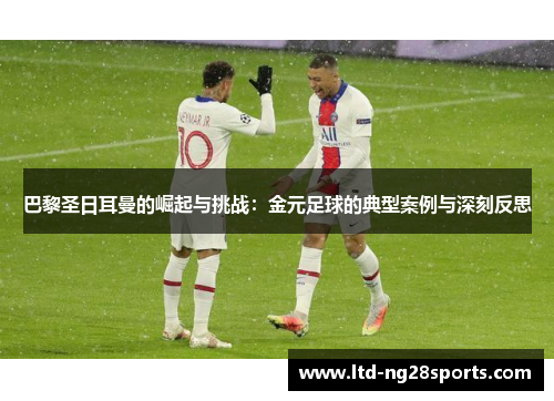 巴黎圣日耳曼的崛起与挑战：金元足球的典型案例与深刻反思