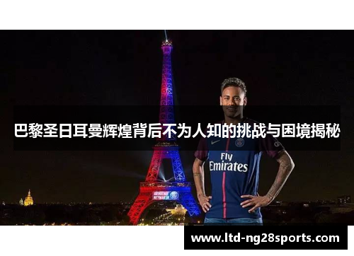 巴黎圣日耳曼辉煌背后不为人知的挑战与困境揭秘