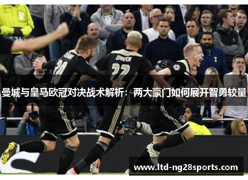 曼城与皇马欧冠对决战术解析：两大豪门如何展开智勇较量