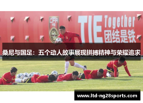 桑尼与国足：五个动人故事展现拼搏精神与荣耀追求
