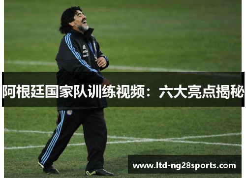 阿根廷国家队训练视频：六大亮点揭秘