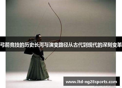 弓箭竞技的历史长河与演变路径从古代到现代的深刻变革
