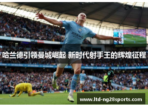 哈兰德引领曼城崛起 新时代射手王的辉煌征程