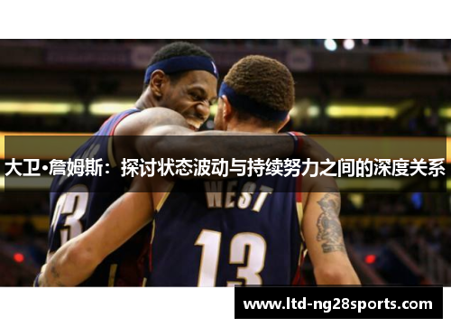 大卫·詹姆斯：探讨状态波动与持续努力之间的深度关系