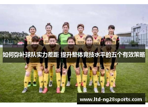 如何弥补球队实力差距 提升整体竞技水平的五个有效策略
