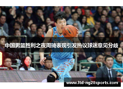 中国男篮胜利之夜周琦表现引发热议球迷意见分歧