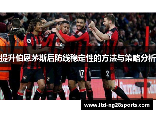 提升伯恩茅斯后防线稳定性的方法与策略分析