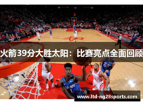火箭39分大胜太阳：比赛亮点全面回顾