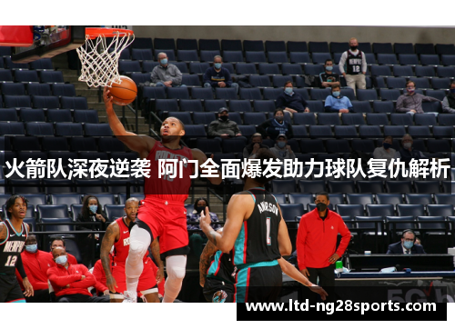 火箭队深夜逆袭 阿门全面爆发助力球队复仇解析