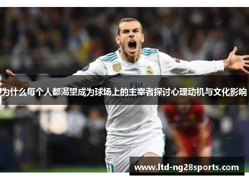 为什么每个人都渴望成为球场上的主宰者探讨心理动机与文化影响