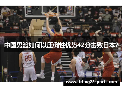 中国男篮如何以压倒性优势42分击败日本？