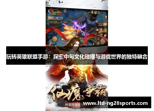 玩转英雄联盟手游：探索中匈文化碰撞与游戏世界的独特融合
