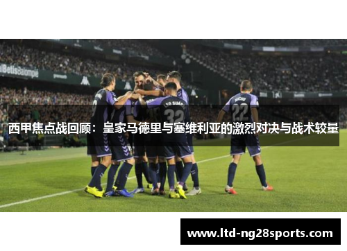 西甲焦点战回顾：皇家马德里与塞维利亚的激烈对决与战术较量