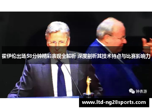 霍伊伦出场58分钟精彩表现全解析 深度剖析其技术特点与比赛影响力