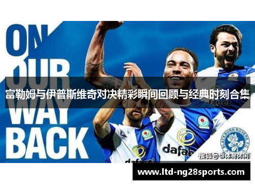 富勒姆与伊普斯维奇对决精彩瞬间回顾与经典时刻合集