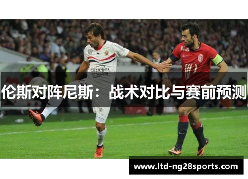 伦斯对阵尼斯：战术对比与赛前预测