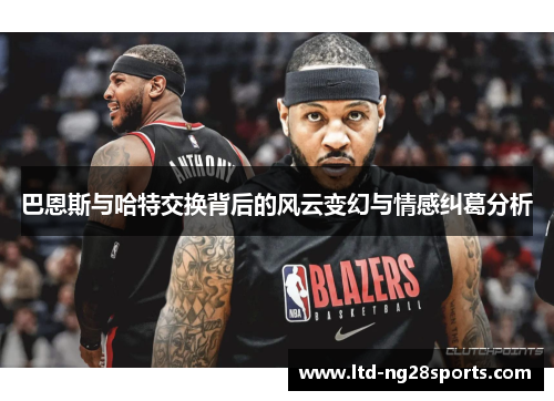巴恩斯与哈特交换背后的风云变幻与情感纠葛分析