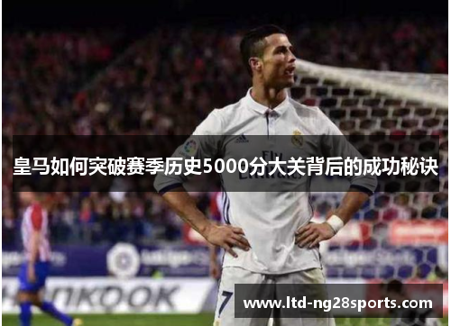 皇马如何突破赛季历史5000分大关背后的成功秘诀