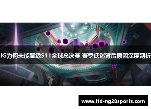 IG为何未能晋级S11全球总决赛 赛季低迷背后原因深度剖析