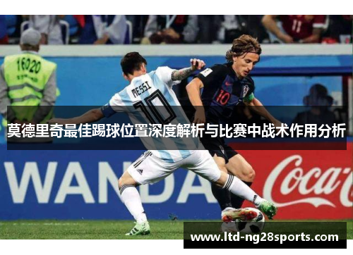 莫德里奇最佳踢球位置深度解析与比赛中战术作用分析