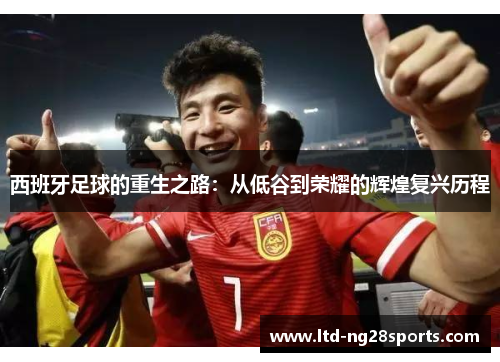 西班牙足球的重生之路：从低谷到荣耀的辉煌复兴历程