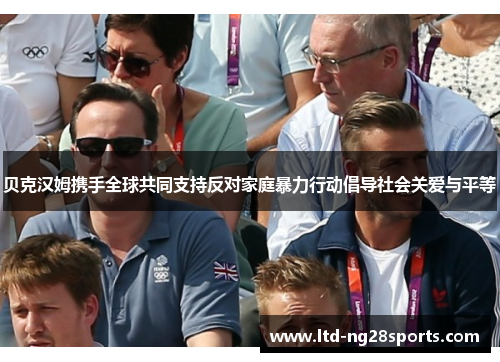 贝克汉姆携手全球共同支持反对家庭暴力行动倡导社会关爱与平等 贝克汉姆携手全球共同支持反对家庭暴力行动倡导社会关爱与平等
