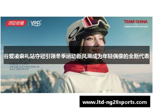 谷爱凌崇礼站夺冠引领冬季运动新风潮成为年轻偶像的全新代表 谷爱凌崇礼站夺冠引领冬季运动新风潮成为年轻偶像的全新代表