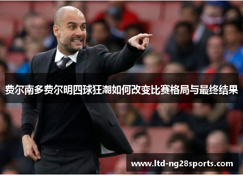 费尔南多费尔明四球狂潮如何改变比赛格局与最终结果