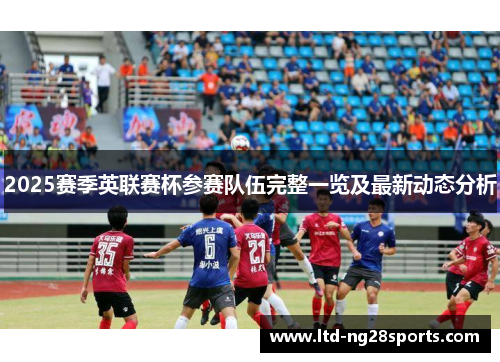 2025赛季英联赛杯参赛队伍完整一览及最新动态分析 2025赛季英联赛杯参赛队伍完整一览及最新动态分析