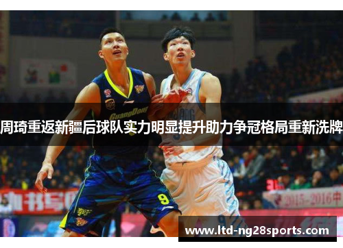 周琦重返新疆后球队实力明显提升助力争冠格局重新洗牌